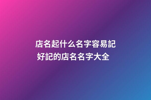 店名起什么名字容易記 好記的店名名字大全-第1張-店鋪起名-玄機派